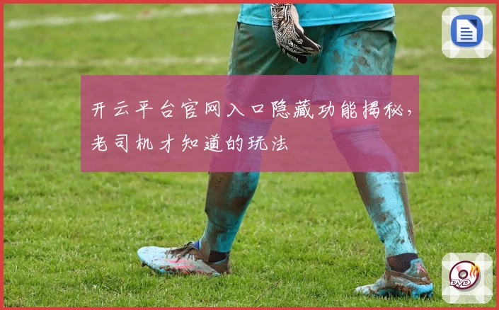 开云平台官网入口隐藏功能揭秘,老司机才知道的玩法