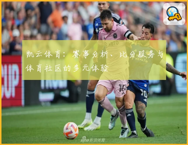 凯云体育：赛事分析、比分服务与体育社区的多元体验