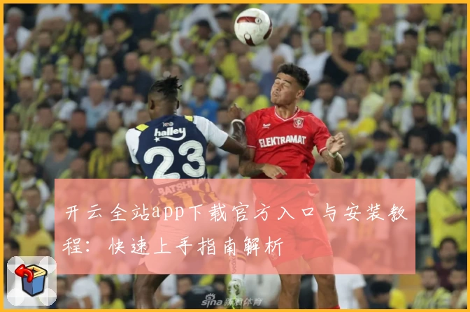 开云全站app下载官方入口与安装教程：快速上手指南解析