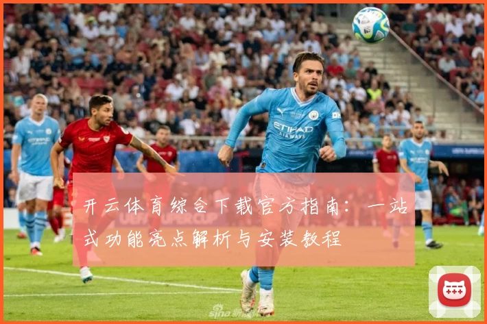 开云体育综合下载官方指南：一站式功能亮点解析与安装教程