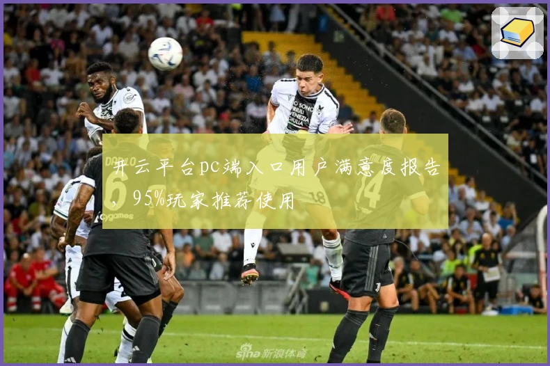 开云平台pc端入口用户满意度报告，95%玩家推荐使用