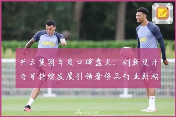 开云集团年度口碑盘点：创新设计与可持续发展引领奢侈品行业新潮流