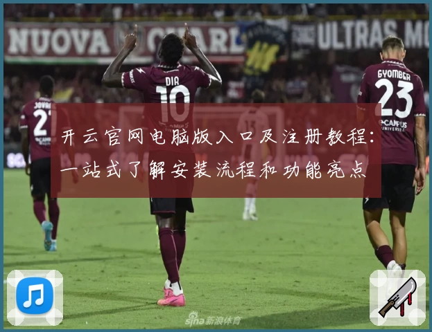 开云官网电脑版入口及注册教程：一站式了解安装流程和功能亮点