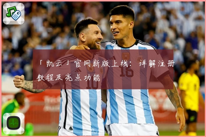 「凯云」官网新版上线：详解注册教程及亮点功能