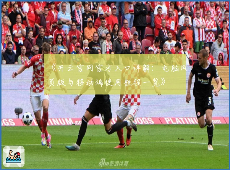 《开云官网官方入口详解:电脑网页版与移动端使用教程一览》
