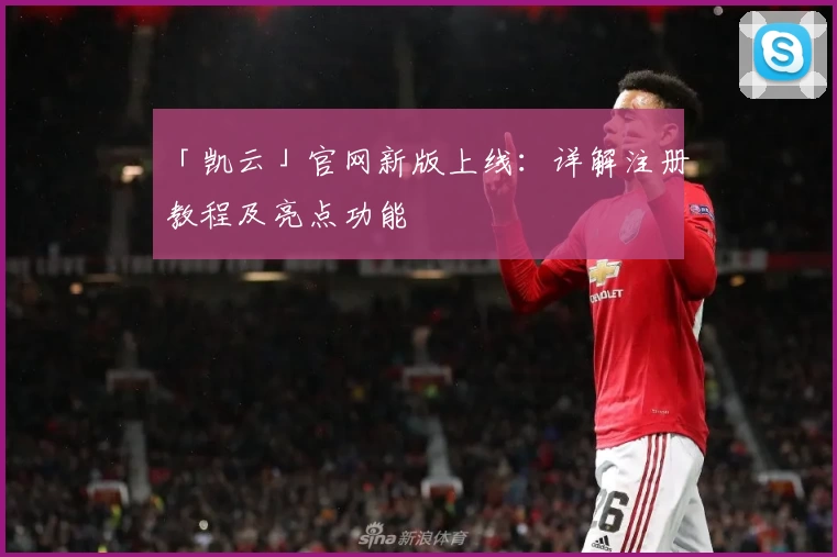 「凯云」官网新版上线：详解注册教程及亮点功能