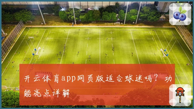 开云体育app网页版适合球迷吗？功能亮点详解
