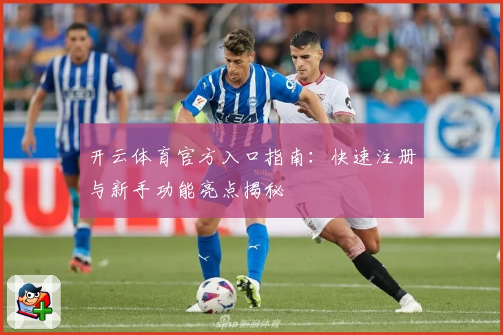 开云体育官方入口指南：快速注册与新手功能亮点揭秘