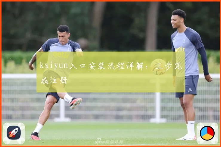 kaiyun入口安装流程详解，三步完成注册