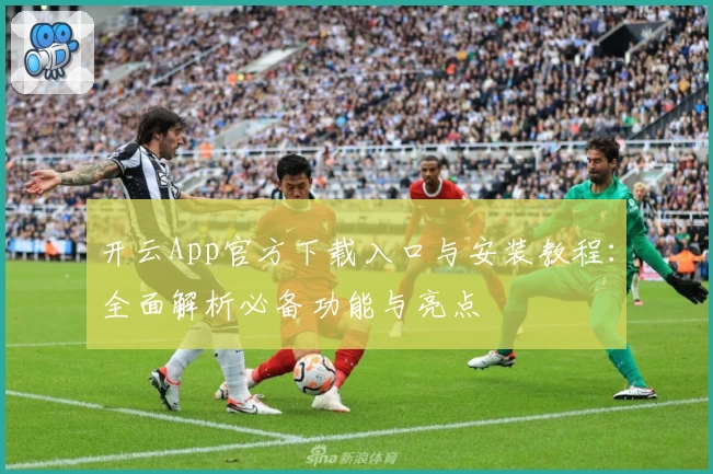 开云App官方下载入口与安装教程：全面解析必备功能与亮点