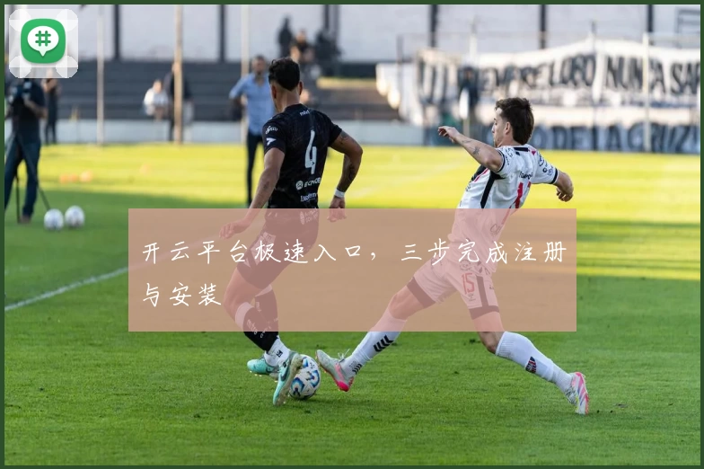 开云平台极速入口,三步完成注册与安装