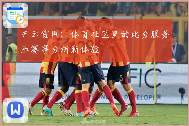 开云官网：体育社区里的比分服务和赛事分析新体验