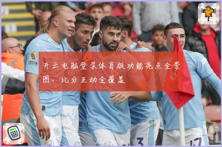 开云电脑登录体育版功能亮点全景图，比分互动全覆盖