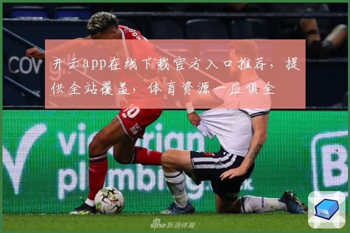 开云app在线下载官方入口推荐，提供全站覆盖，体育资源一应俱全