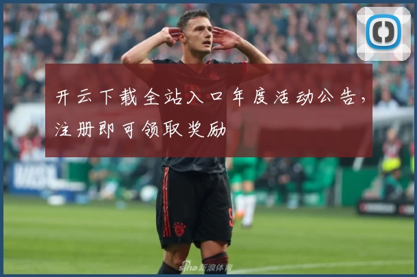 开云下载全站入口年度活动公告，注册即可领取奖励