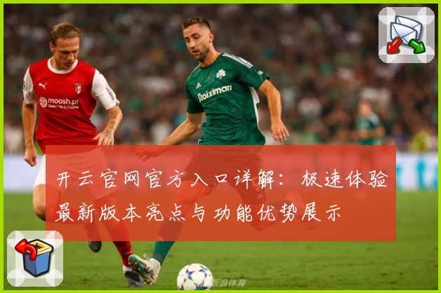 开云官网官方入口详解：极速体验最新版本亮点与功能优势展示
