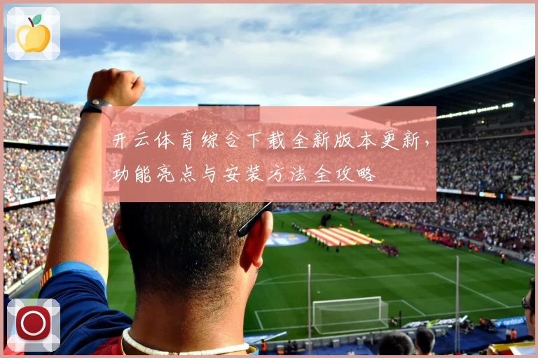 开云体育综合下载全新版本更新，功能亮点与安装方法全攻略