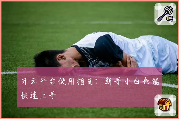 开云平台使用指南：新手小白也能快速上手