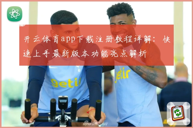 开云体育app下载注册教程详解：快速上手最新版本功能亮点解析