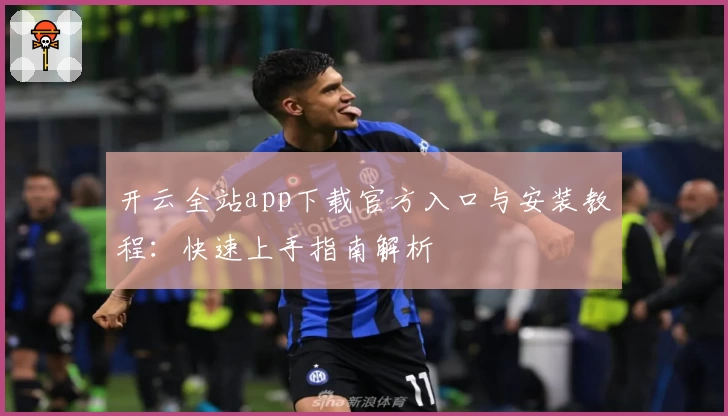 开云全站app下载官方入口与安装教程：快速上手指南解析