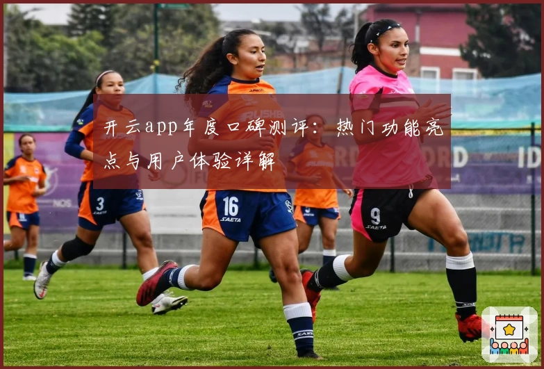 开云app年度口碑测评：热门功能亮点与用户体验详解