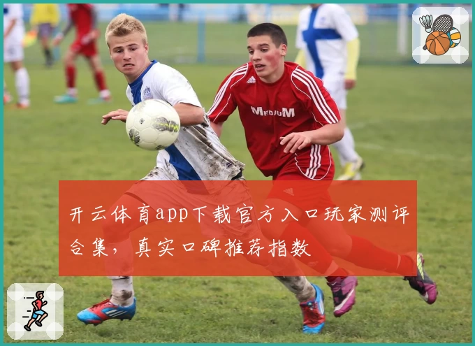开云体育app下载官方入口玩家测评合集，真实口碑推荐指数