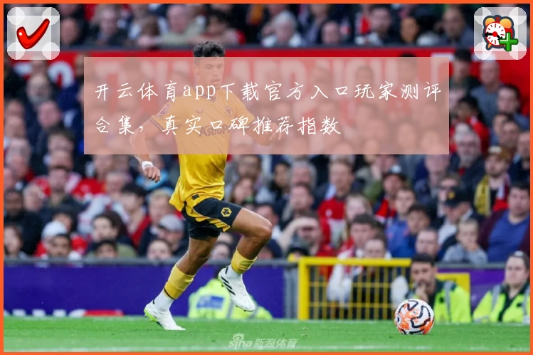 开云体育app下载官方入口玩家测评合集，真实口碑推荐指数