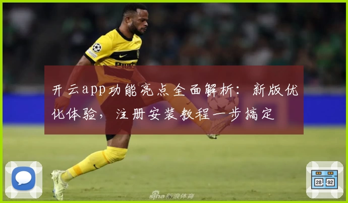 开云app功能亮点全面解析：新版优化体验，注册安装教程一步搞定