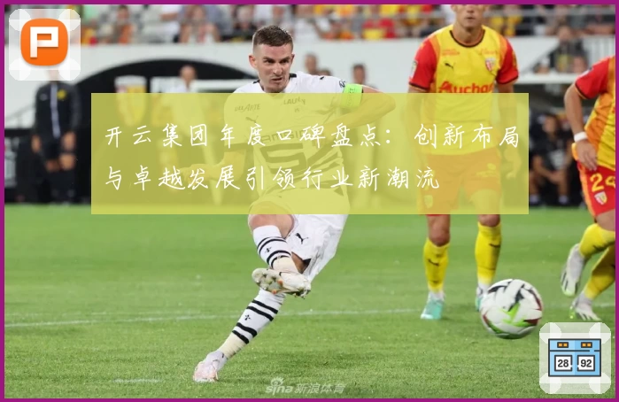 开云集团年度口碑盘点：创新布局与卓越发展引领行业新潮流