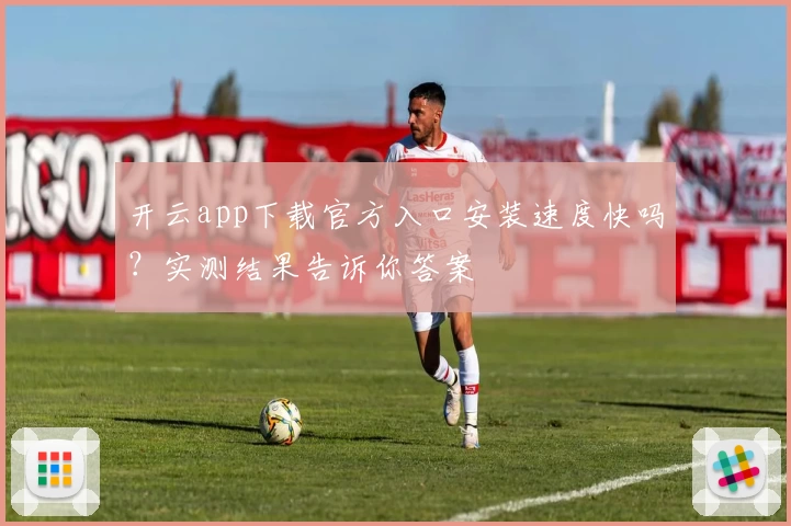 开云app下载官方入口安装速度快吗？实测结果告诉你答案