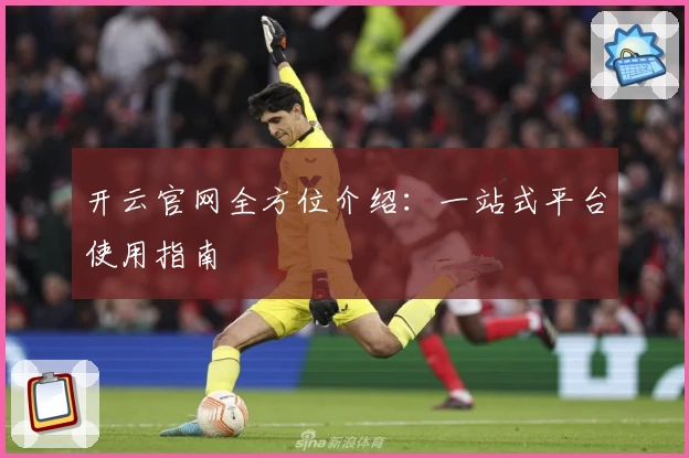 开云官网全方位介绍：一站式平台使用指南
