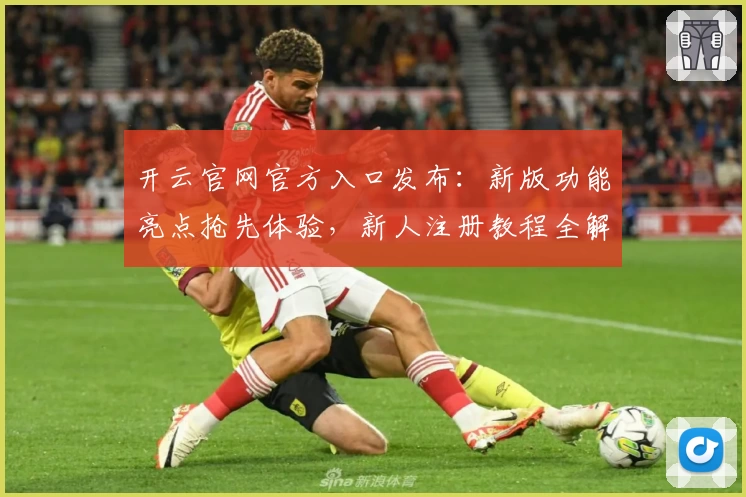 开云官网官方入口发布：新版功能亮点抢先体验，新人注册教程全解析
