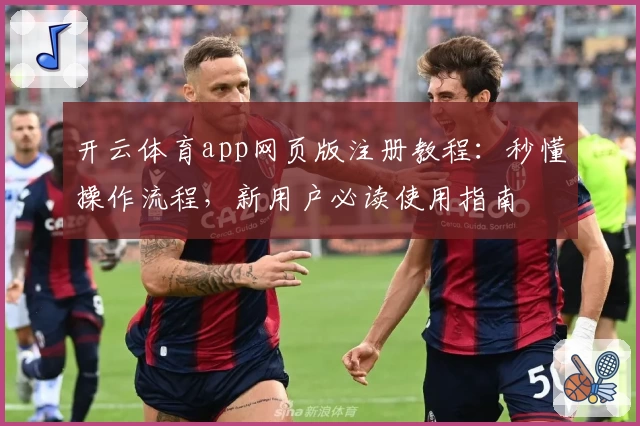 开云体育app网页版注册教程：秒懂操作流程，新用户必读使用指南