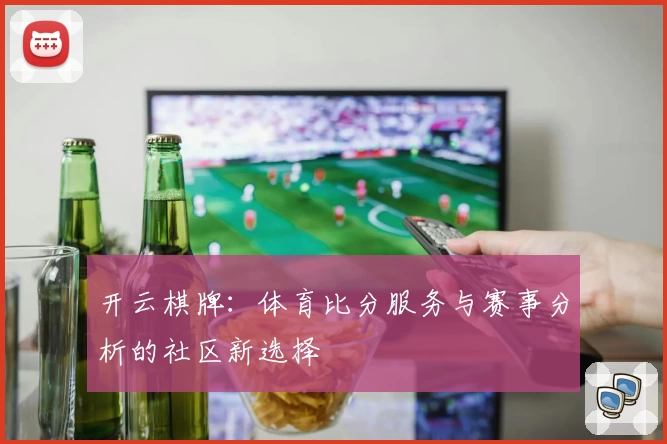 开云棋牌：体育比分服务与赛事分析的社区新选择