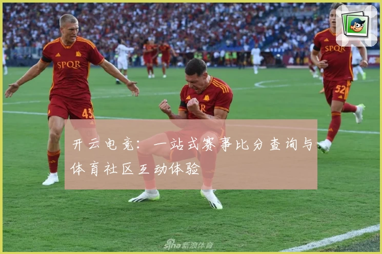 开云电竞:一站式赛事比分查询与体育社区互动体验