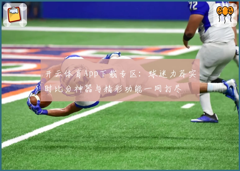 开云体育App下载专区：球迷力荐实时比分神器与精彩功能一网打尽