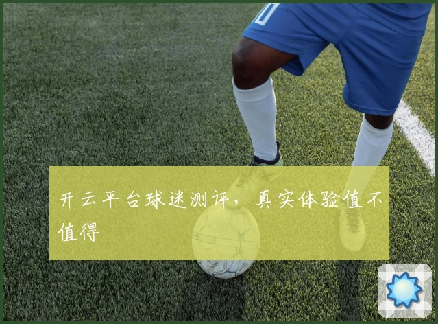 开云平台球迷测评，真实体验值不值得