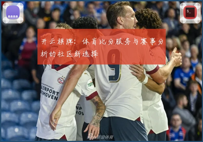 开云棋牌：体育比分服务与赛事分析的社区新选择