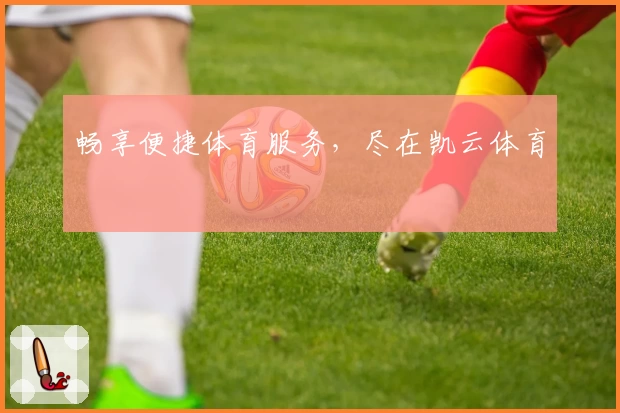 畅享便捷体育服务，尽在凯云体育