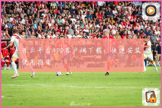 开云平台app客户端下载，快速安装使用指南