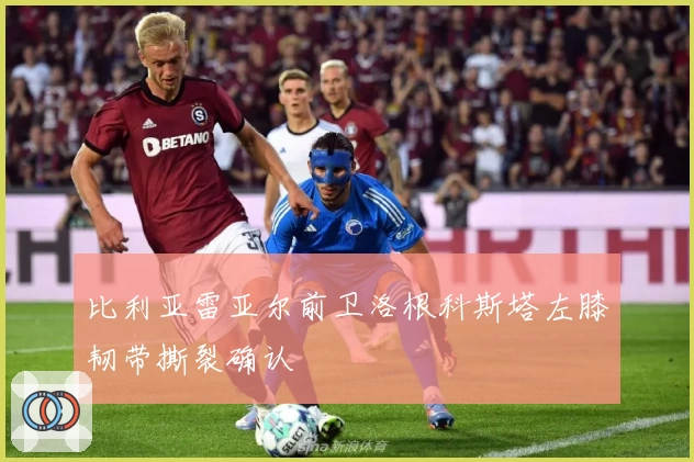 比利亚雷亚尔前卫洛根科斯塔左膝韧带撕裂确认