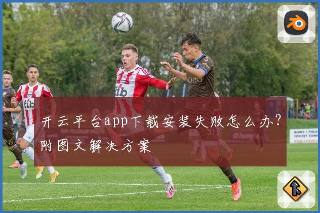 开云平台app下载安装失败怎么办？附图文解决方案