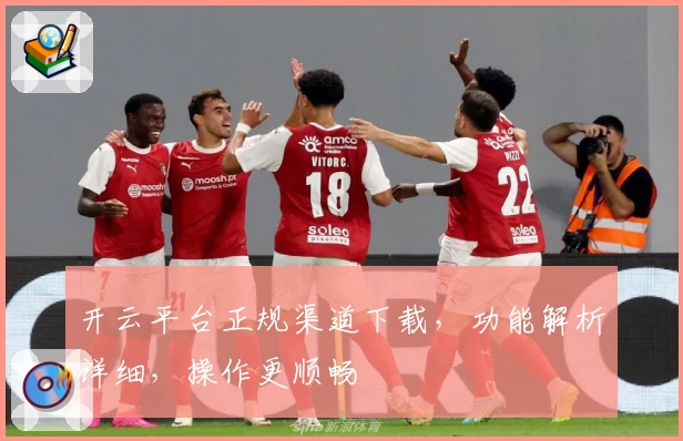 开云平台正规渠道下载，功能解析详细，操作更顺畅