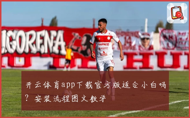 开云体育app下载官方版适合小白吗？安装流程图文教学