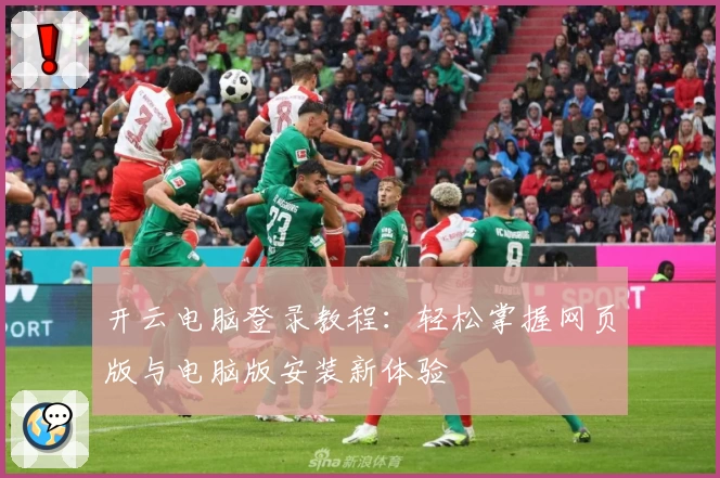 开云电脑登录教程：轻松掌握网页版与电脑版安装新体验