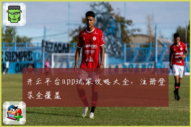 开云平台app玩家攻略大全，注册登录全覆盖