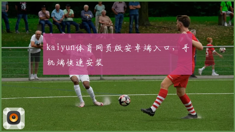 kaiyun体育网页版安卓端入口，手机端快速安装