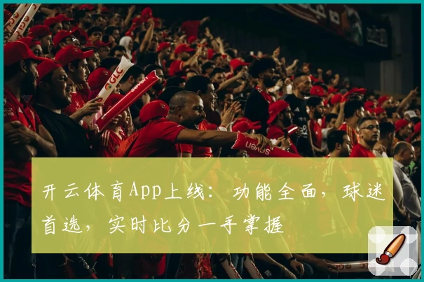 开云体育App上线：功能全面，球迷首选，实时比分一手掌握