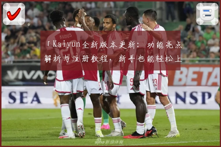 「Kaiyun全新版本更新:功能亮点解析与注册教程,新手也能轻松上手!」