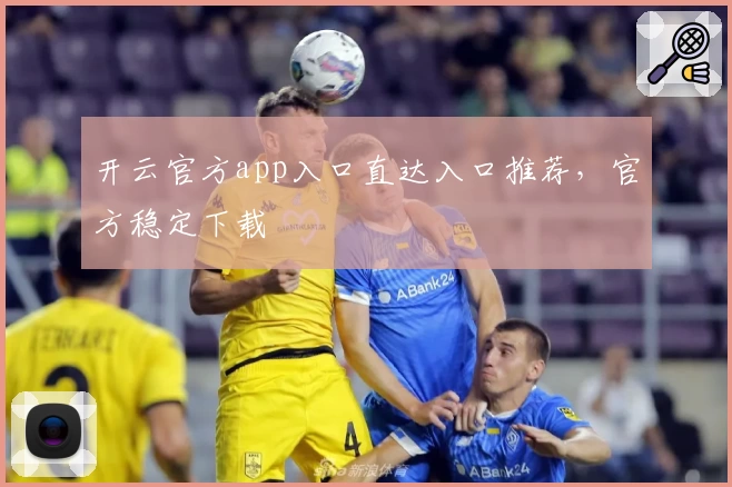 开云官方app入口直达入口推荐，官方稳定下载